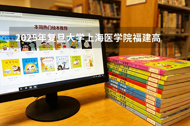 2025年复旦大学上海医学院福建高考招生计划人数汇总（2026参考）