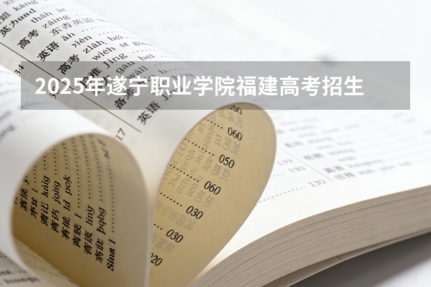 2025年遂宁职业学院福建高考招生计划人数汇总（2026参考）