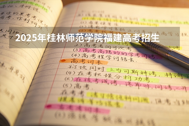 2025年桂林师范学院福建高考招生计划人数汇总（2026参考）