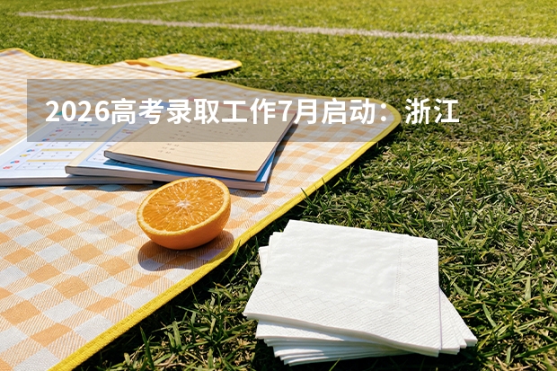 2026高考录取工作7月启动：浙江7月12日提前批投档，黑龙江7月21日本科批开录