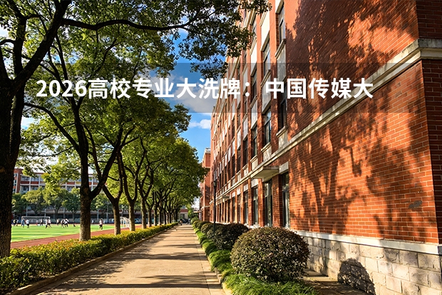 2026高校专业大洗牌：中国传媒大学撤销16个专业，安徽大学砍掉15个传统专业