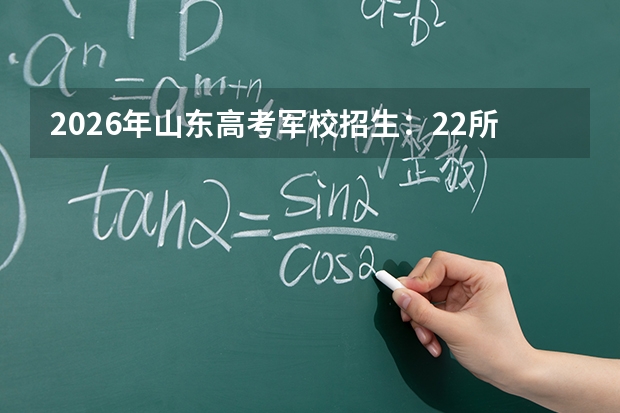 2026年山东高考军校招生：22所院校计划招生1227人