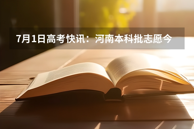 7月1日高考快讯：河南本科批志愿今日18时截止，黑龙江第二阶段志愿填报启动