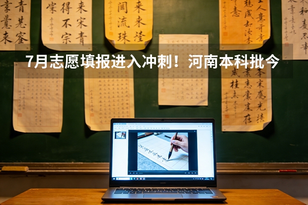 7月志愿填报进入冲刺！河南本科批今日18时截止，黑龙江第二阶段填报进行中