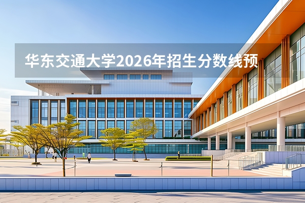 华东交通大学2026年招生分数线预测，热门专业与就业方向解读