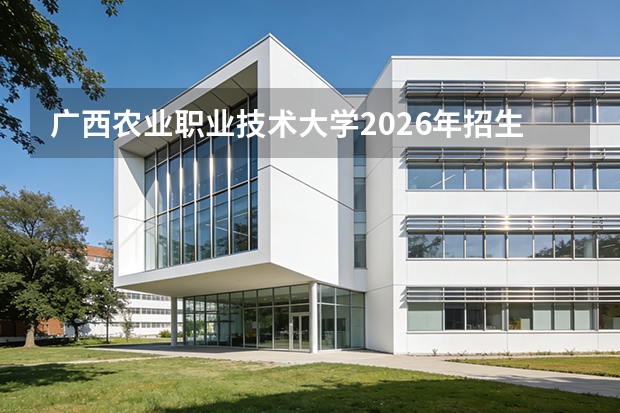 广西农业职业技术大学2026年招生分数线预测：报到流程与生活费用指南