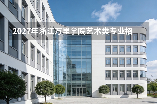 2027年浙江万里学院艺术类专业招生，省统考与校考要求