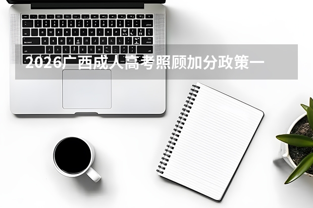 2026广西成人高考照顾加分政策一览