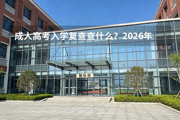 成人高考入学复查查什么？2026年说明