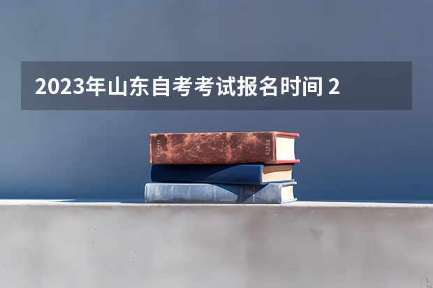 2023年山东自考考试报名时间 2023年山东自考本科学前教育专业报名条件