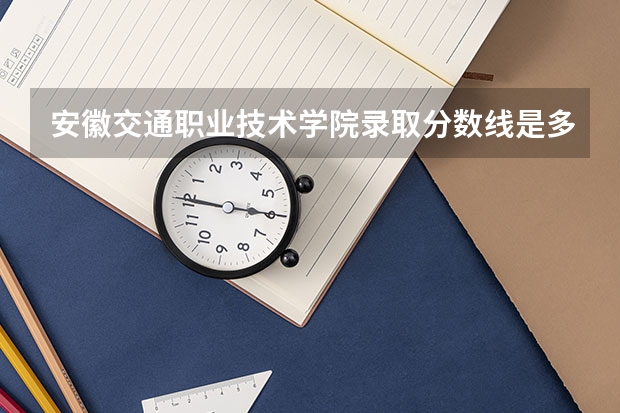 安徽交通职业技术学院录取分数线是多少 位次对应大学最低分数线（参考）