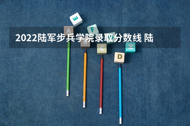 2022陆军步兵学院录取分数线 陆军军医大学2022录取分数线