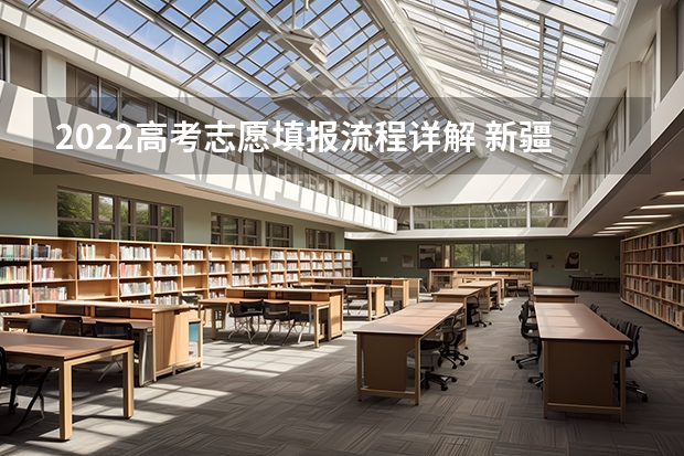 2022高考志愿填报流程详解 新疆高考志愿填报手册