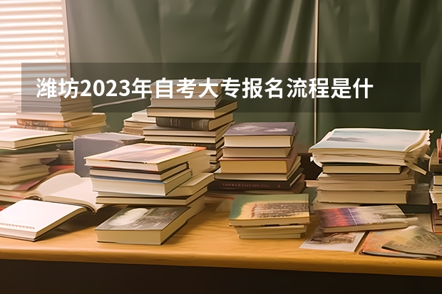 潍坊2023年自考大专报名流程是什么 10月山东莱芜自考报名时间