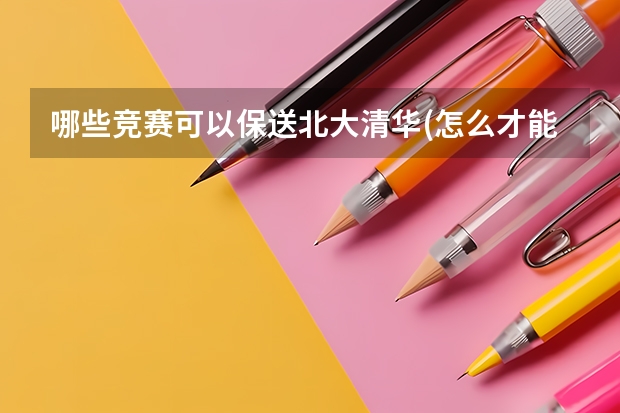 哪些竞赛可以保送北大清华(怎么才能保送清华北大) 物理竞赛能保送清华吗(从报名参加竞赛到成功保送的流程是什么)