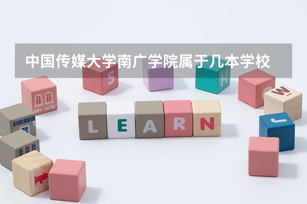 中国传媒大学南广学院属于几本学校 中国传媒大学南广学院全国排名第几